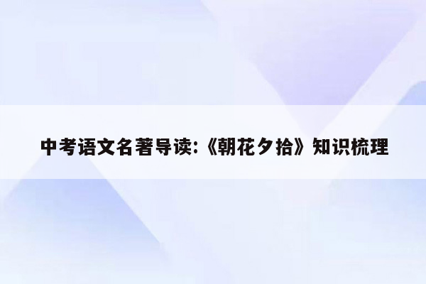 中考语文名著导读:《朝花夕拾》知识梳理