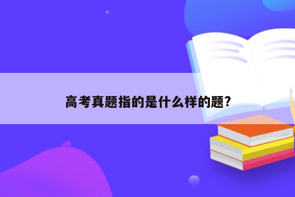 高考真题指的是什么样的题?