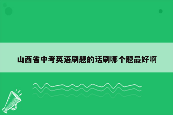 山西省中考英语刷题的话刷哪个题最好啊