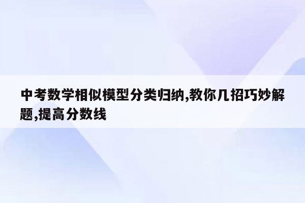 中考数学相似模型分类归纳,教你几招巧妙解题,提高分数线
