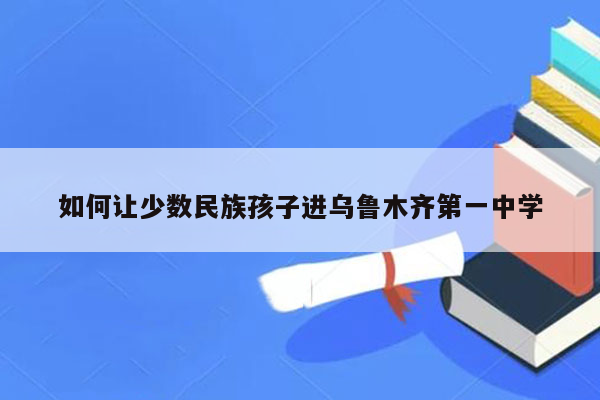 如何让少数民族孩子进乌鲁木齐第一中学
