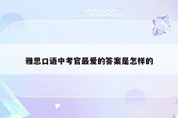 雅思口语中考官最爱的答案是怎样的