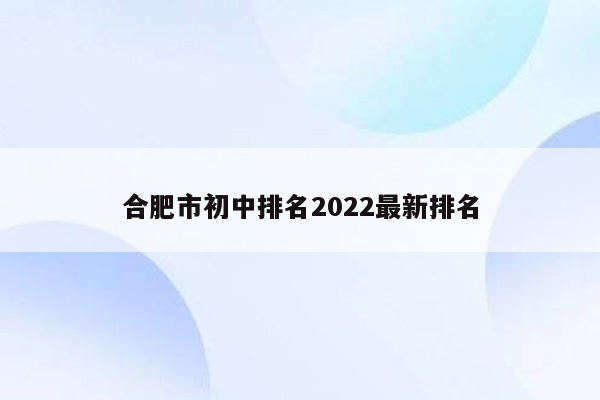 合肥市初中排名2022最新排名