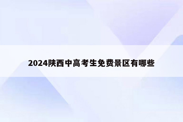 2024陕西中高考生免费景区有哪些