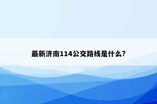 最新济南114公交路线是什么?