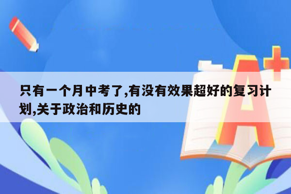 只有一个月中考了,有没有效果超好的复习计划,关于政治和历史的