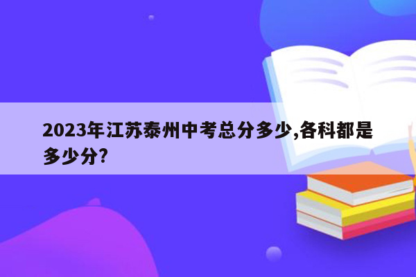 2023年江苏泰州中考总分多少,各科都是多少分?