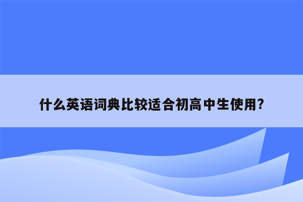 什么英语词典比较适合初高中生使用?