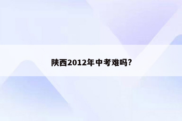 陕西2012年中考难吗?