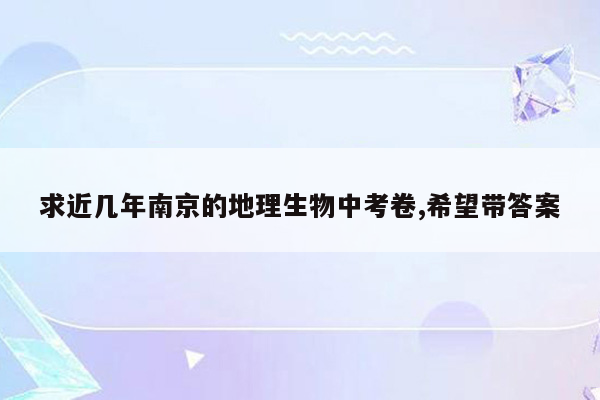 求近几年南京的地理生物中考卷,希望带答案