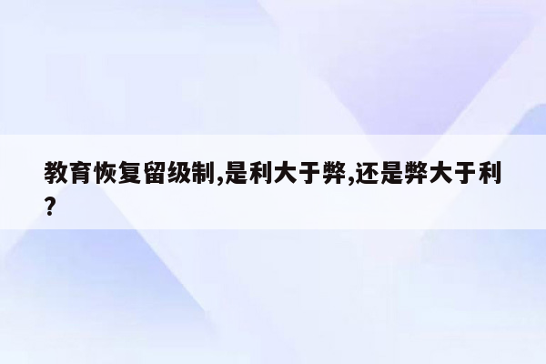教育恢复留级制,是利大于弊,还是弊大于利?