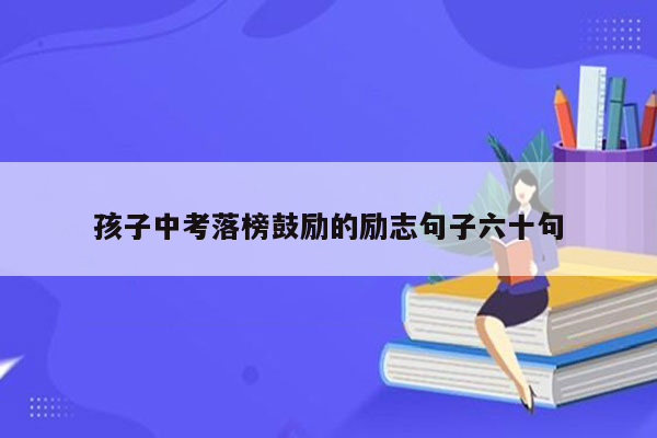 孩子中考落榜鼓励的励志句子六十句