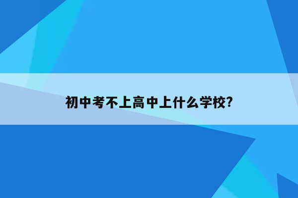 初中考不上高中上什么学校?