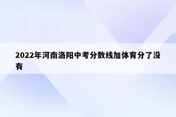 2022年河南洛阳中考分数线加体育分了没有