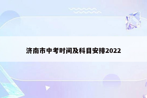 济南市中考时间及科目安排2022