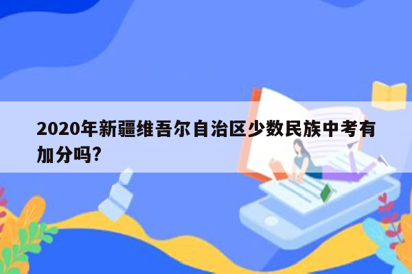 2020年新疆维吾尔自治区少数民族中考有加分吗?