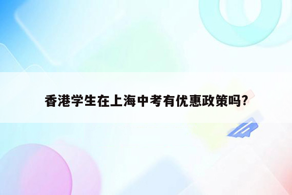 香港学生在上海中考有优惠政策吗?