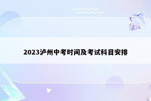 2023泸州中考时间及考试科目安排