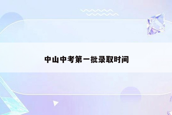 中山中考第一批录取时间