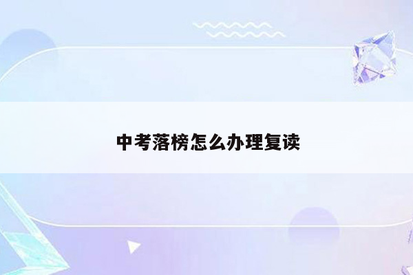 中考落榜怎么办理复读