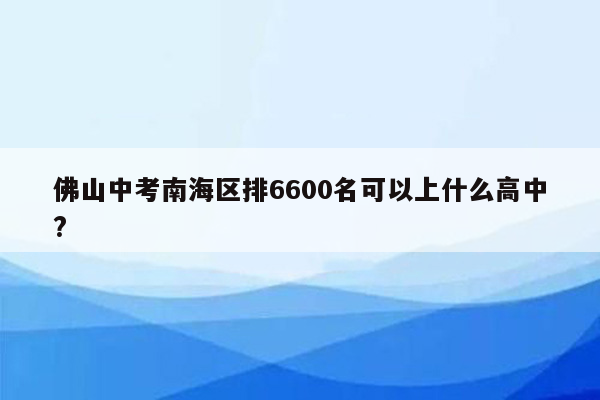 佛山中考南海区排6600名可以上什么高中?