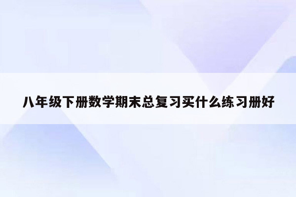 八年级下册数学期末总复习买什么练习册好