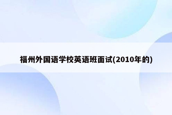 福州外国语学校英语班面试(2010年的)
