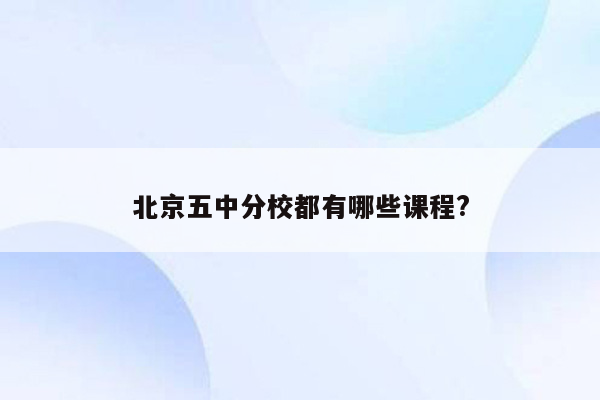 北京五中分校都有哪些课程?