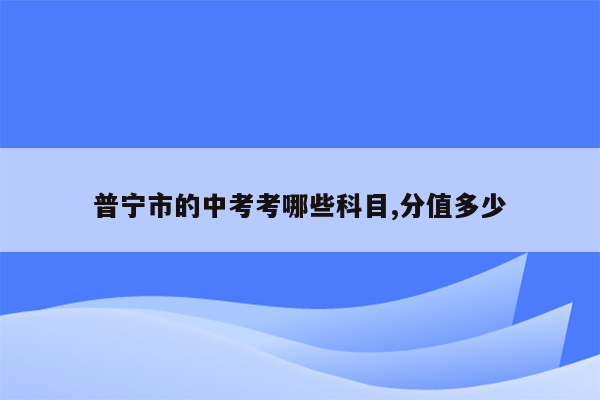普宁市的中考考哪些科目,分值多少