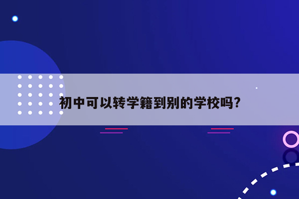 初中可以转学籍到别的学校吗?