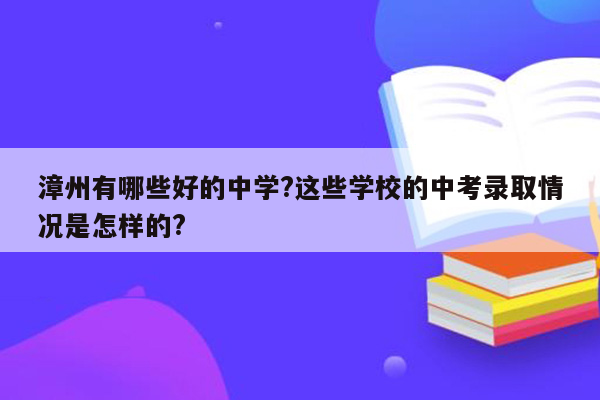 漳州有哪些好的中学?这些学校的中考录取情况是怎样的?