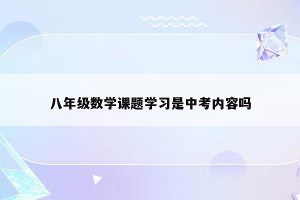 八年级数学课题学习是中考内容吗