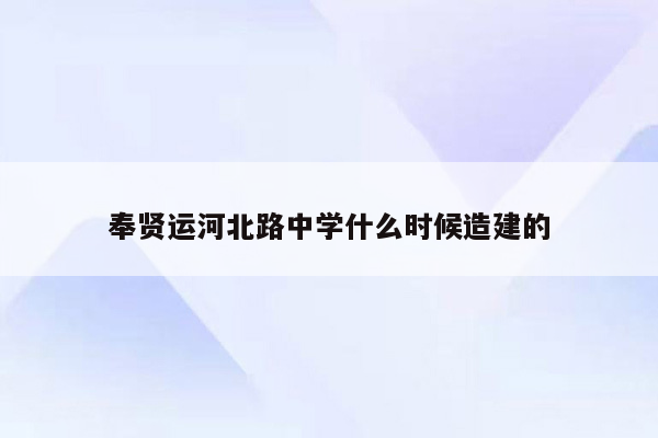 奉贤运河北路中学什么时候造建的