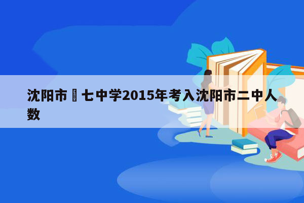 沈阳市苐七中学2015年考入沈阳市二中人数