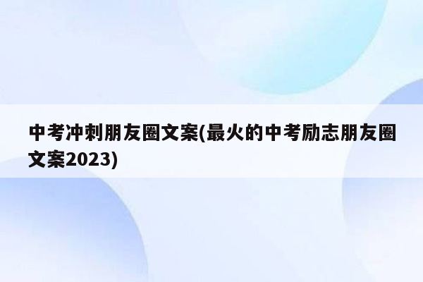 中考冲刺朋友圈文案(最火的中考励志朋友圈文案2023)