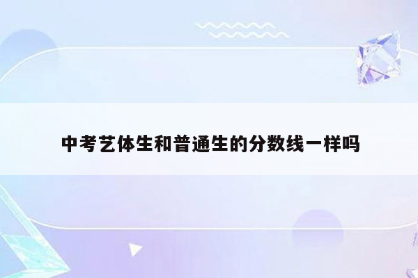 中考艺体生和普通生的分数线一样吗