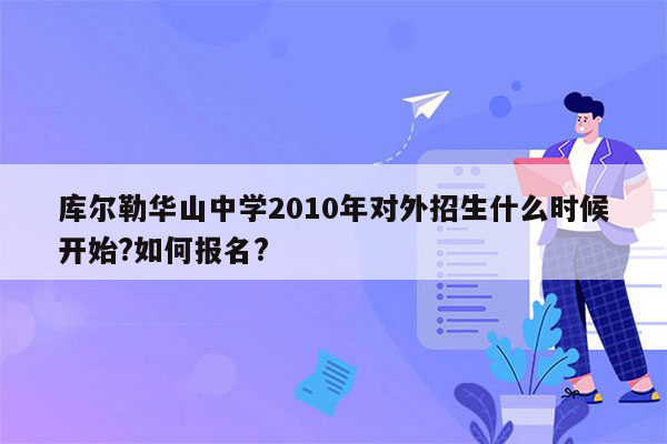 库尔勒华山中学2010年对外招生什么时候开始?如何报名?