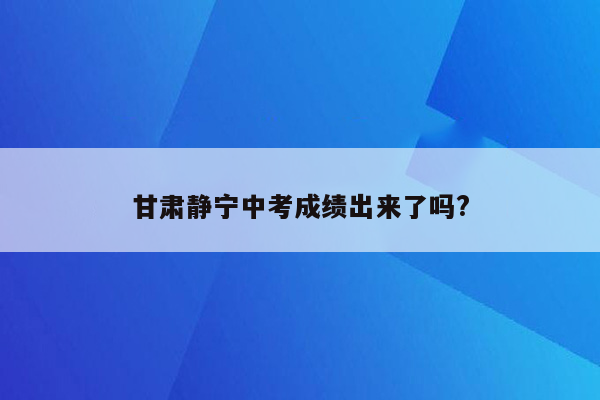 甘肃静宁中考成绩出来了吗?