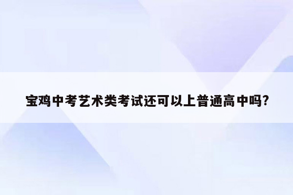 宝鸡中考艺术类考试还可以上普通高中吗?