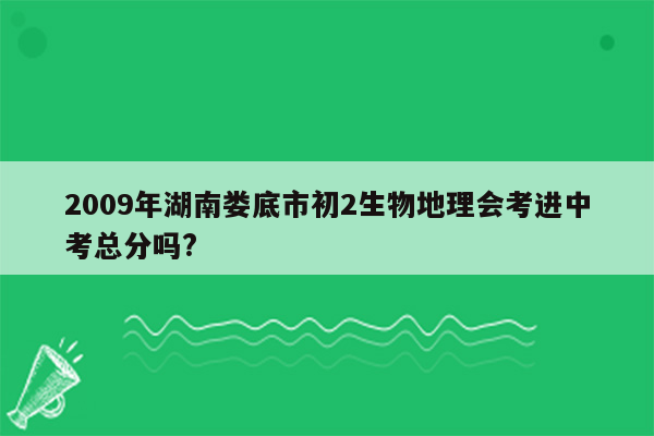 2009年湖南娄底市初2生物地理会考进中考总分吗?