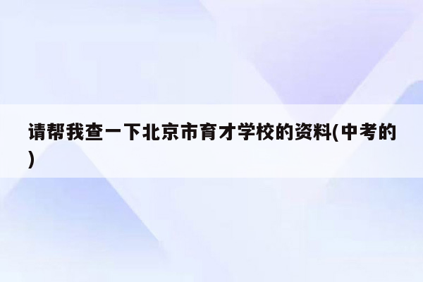 请帮我查一下北京市育才学校的资料(中考的)