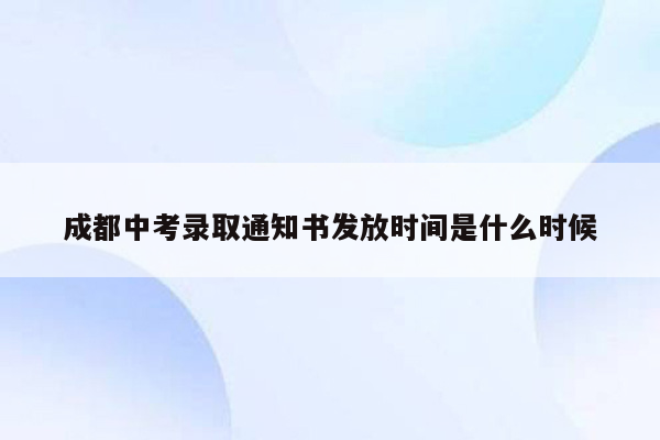 成都中考录取通知书发放时间是什么时候