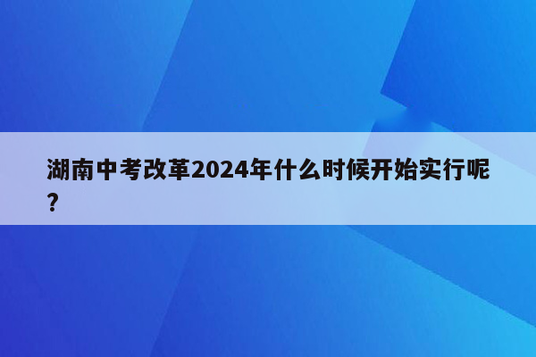 湖南中考改革2024年什么时候开始实行呢?