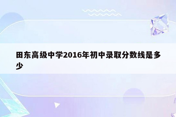 田东高级中学2016年初中录取分数线是多少