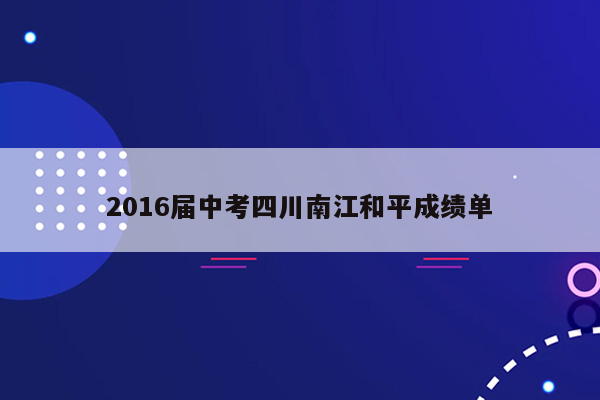 2016届中考四川南江和平成绩单