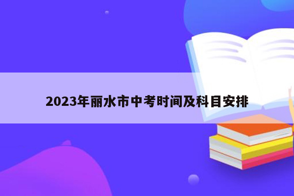 2023年丽水市中考时间及科目安排