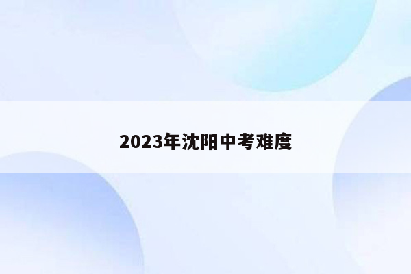 2023年沈阳中考难度