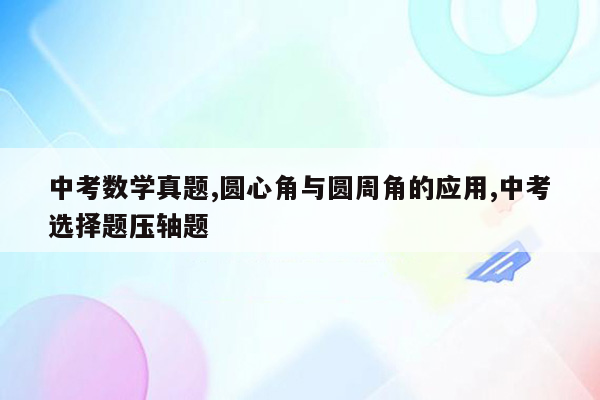 中考数学真题,圆心角与圆周角的应用,中考选择题压轴题