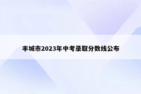 丰城市2023年中考录取分数线公布