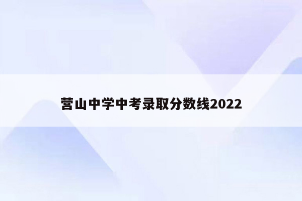 营山中学中考录取分数线2022